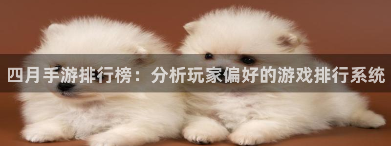 糖果派对游戏网站app：四月手游排行榜：分析玩家偏好的游戏排