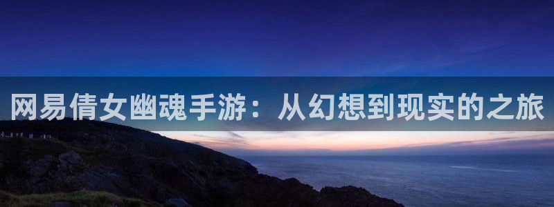 糖果派对网站最新：网易倩女幽魂手游：从幻想到现实的之旅