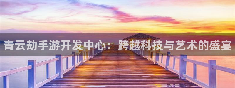 电子糖果派对：青云劫手游开发中心：跨越科技与艺术的盛宴