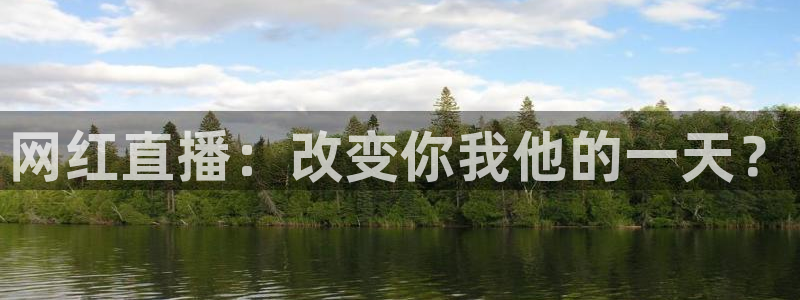 搜球体育直播app：网红直播：改变你我他的一天？