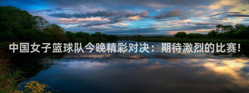 搜球吧体育直播：中国女子篮球队今晚精彩对决：期待激烈的比赛!