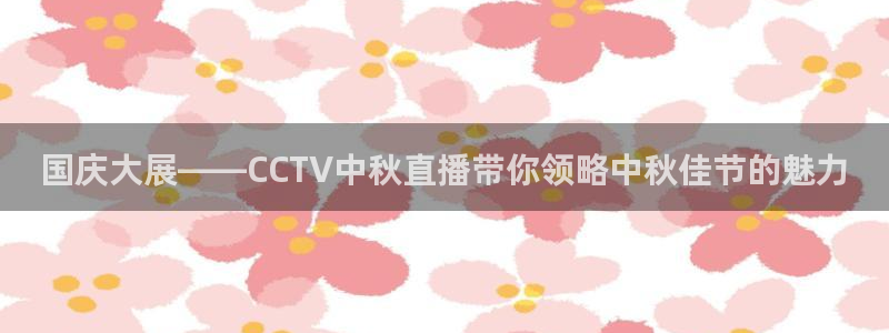 搜球吧直播nba中文直播：国庆大展——CCTV中秋直播带你领略中秋佳节的魅力