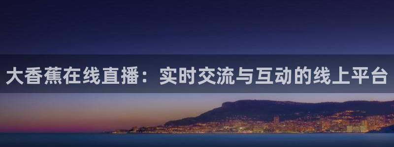 搜球体育官网：大香蕉在线直播：实时交流与互动的线上平台