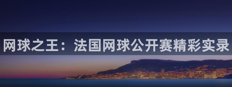 搜球吧在线直播免费观看：网球之王：法国网球公开赛精彩实录